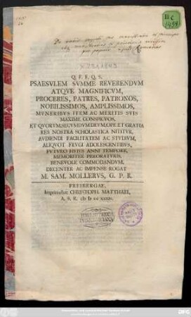 Psaesvlem Svmme Reverendvm Atqve Magnificvm, Proceres, Patres, Patronos, Nobilissimos, Amplissimos, Mvneribvs Item Ac Meritis Svis Maxime Conspicvos, Et Qvorvm, Secvmdvm [!] Devm, Ope Et Gratia Res Nostra Scholastica Nititvr, Avdiendi Facilitatem Ac Stvdivm, Aliqvot Frvgi Adolescentibvs, Fvtvro Hvivs Anni Tempore, Memoriter Peroratvris, Benevole Commandvm, Decenter Ac Impense