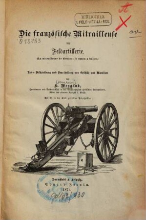 Die französische Mitrailleuse der Feldartillerie : (la mitrailleuse de Mendon, le canon à balles) ; kurze Beschreibung und Beurtheilung von Geschütz und Munition