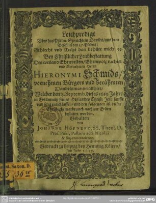Leichpredigt Uber das Psalm-Sprüchlein Davids, aus dem Beschluß des 25. Psalms: Schlecht und Recht das behüte mich [et]c. : Bey Christlicher Leichbestattung Des ... Herrn Hieronymi Schmids, vornehmen Bürgers und berühmten Handelsmanns allhier, Welcher den 13. Septemb. dieses 1639. Jahrs ... entschlaffen, und den folgenden 16. ... bestattet worden