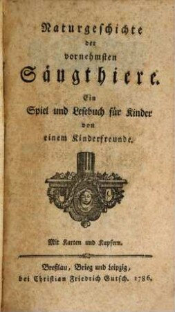 Naturgeschichte der vornehmsten Säugethiere : Ein Spiel und Lesebuch für Kinder von einem Kinderfreunde. Mit Karten und Kupfern