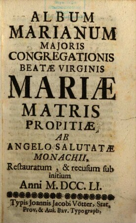 Album Marianum Majoris Congregationis Beatae Virginis Mariae Matris Propitiae ab Angelo Salutatae Monachii. 1751