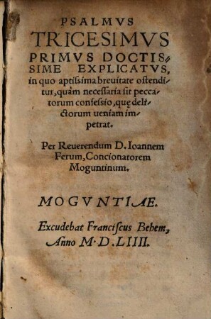 Psalmvs Tricesimvs Primvs Doctissime Explicatvs : in quo aptissima breuitate ostenditur, quam necessaria sit peccatorum confessio, qu[a]e delictorum ueniam impetrat