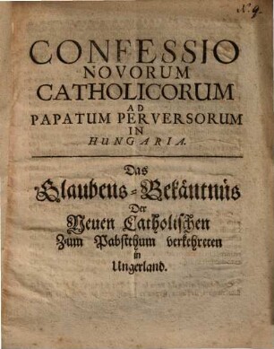 Confessio novorum Catholicorum ad Papatum perversorum in Hungaria : = Das Glaubens-Bekäntnus der Neuen Catholischen zum Pabstthum verkehreten in Ungerland