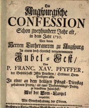 Die Augspurgische Confession Schon zweyhundert Jahr alt, in dem Jahr 1730. : Von denen Herren Lutheraneren zu Augspurg In einem hoch-feyerlich vorgenommen Jubel-Fest