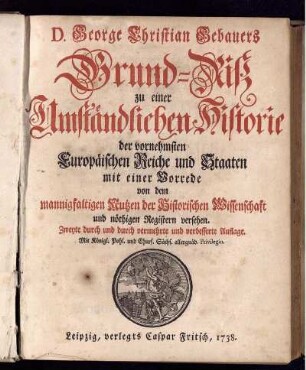 D. George Christian Gebauers Grund-Riß zu einer Umständlichen Historie der vornehmsten Europäischen Reiche und Staaten : mit einer Vorrede von dem mannigfaltigen Nutzen der Historischen Wissenschaft und nöthigen Registern versehen