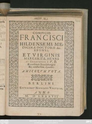 CONIVGIO || FRANCISCI || HILDENSAEMI, ME=||DICINAE DOCTORIS &c.|| SPONSI:|| ET VIRGINIS || MARGARITAE, HENRI=||CI GOLDTBECII I.V.D.|| ... filiae, sponsae:|| AMICORVM VOTA.||