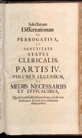 Selectarum Dissertationum De Prærogativa, [...]. Partis IV. Volumen Secundum, De Mediis Necessariis Et Efficacibus, [...].
