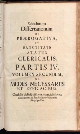 Selectarum Dissertationum De Prærogativa, [...]. Partis IV. Volumen Secundum, De Mediis Necessariis Et Efficacibus, [...].