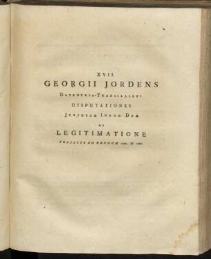 XVII. Georgii Jordens...Disputationes Juridicæ Inaug. Duæ de Legitimatione[...]