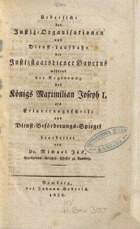 Uebersicht der Justiz-Organisationen und Dienst-Laufbahn der Justizstaatsdiener Bayerns während der Regierung des Königs Maximilian Joseph I. : als Erinnerungsschrift und Dienst-Beförderungs-Spiegel