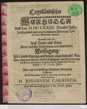Engelländischer Wahrsager Auff das MDCLXXIII. Wunder Jahr/ In Engelland nach eines berühmten Astronomi Tode in seiner Bibliothec funden : Benebenst noch einer Auff Friede und Krieg ... Weissagung/ Uber gantz Euopa ...