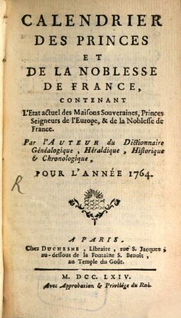 Calendrier des princes et de la noblesse de France : contenant l'état actuel des maisons souveraines, princes seigneurs de l'Europe, & de la noblesse de France. 1764