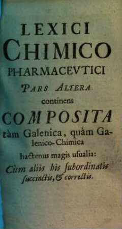 Lexicon chimico-pharmaceuticum : in 2 partes divisum, 2. Composita tàm Galenica, quàm Galenico-chimica hactenus magis usualia. - 1699. - 423 S.