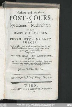 Nöthige und nützliche Post-Cours und Speditions-Nachrichten mit denen Haupt Post-Coursen oder Post-Routen in gantz Europa : wie solche mit und untereinander in der Post-Combination stehen, nebst allen dazu gehörigen, und nöthigen Beyträgen nach dem Inhalt seiner Abhandlungen eingetheilet
