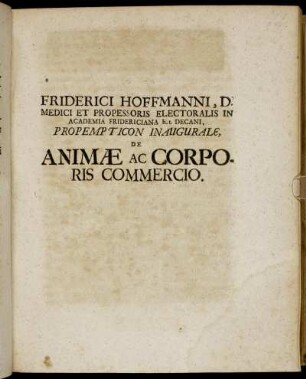 Friderici Hoffmanni, D. Medici Et Propessoris Electoralis In Academia Fridericiana h.t. Decani, Propempticon Inaugurale, De Animæ Ac Corporis Commercio.