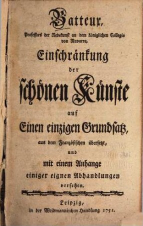 Batteux, Professors der Redekunst an dem königlichen Collegio von Navarra, Einschränkung der schönen Künste auf einen einzigen Grundsatz : Aus dem Französischen übersetzt, und mit einem Anhange einiger eignen Abhandlungen versehen