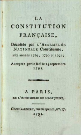 La Constitution française : décrétée par l'Assemblée nationale constituante aux années 1789, 1790 et 1791, acceptée par le Roi le 14 septembre 1791