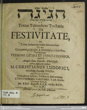 3: Mšnywt msḵt ḥgygh w-pyrwš ʿwbdyh m-brṭnwrh, h. e. textus talmudicus tractatûs de festivitate, sive tribus Judæeorum festis solennioribus : nec non commentarius eius a Bartenora confectus, cum utriusque versione Latina et annotationibus; quas a se adornatas ... publice disputando tuebitur m. Christianus Ludovioci ...