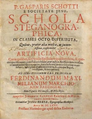 P. Gasparis Schotti E Societate Jesu, Schola Steganographica : In Classes Octo Distributa ; Quibus, praeter alia multa, ac jucundissima, explicantur Artificia Nova ; Queis quilibet, scribendo Epistolam qualibet de re, & quocunque idiomate, potest alteri absenti, eorundem Artificiorum conscio, arcanum animi sui conceptum, sine ulla secreti latentis suspicione manifestare; & scriptam ab aliis eâdem arte, quacunque linguâ, intelligere, & interpretari