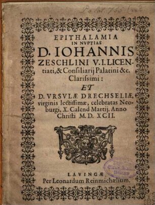 Epithalamia In Nvptias D. Iohannis Zeschlini ... Et D. Vrsvlae Drechseliae, virginis lectissimae, celebratas Neoburgi, X. Calend Martij. Anno Christi M.D.XCII.
