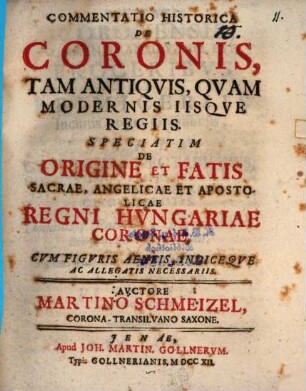 Commentatio historica de coronis, tam antiquis quam modernis iisque regiis, speciatim de origine et fatis sacrae, angelicae et apostolicae regni Hungariae coronae
