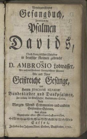 Neueingerichtetes Gesangbuch, In welchem die Psalmen Davids, Nach französischer Melodey in deutsche Reimen gebracht D. Ambrosio Lobwasser, Wie auch verschiedener Gottesgelehrter Männer Alte und Neue Geistreiche Gesänge, Und Herrn Joachimi Neandri Bundeslieder und Dankpsalmen[...]