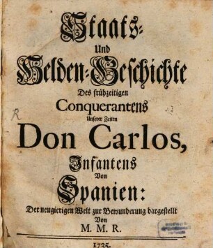 Staats- Und Helden-Geschichte Des frühzeitigen Conquerantens Unserer Zeiten Don Carlos, Infantens Von Spanien