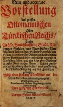 Neue und accurate Vorstellung des grossen ottomannischen oder türckischen Reichs : dessen Grösse, Landschafften, Städt, Vestungen, ... ; mit Beschreibung aller angrentzenden Potentaten Länder, ... ; was ... biß auf diese Zeit sich zugetragen ; nebst einem Anhang türckischer ... Prophezeyhungen ...