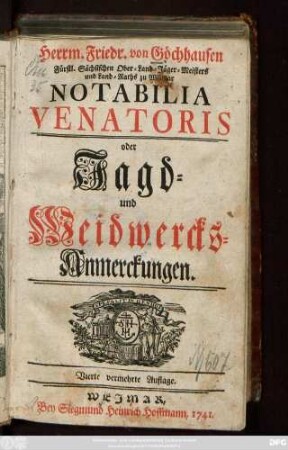 Herrm. Friedr. von Göchhausen Fürstl. Sächsischen Ober-Land-Jäger-Meisters und Land-Raths zu Weimar Notabilia Venatoris oder Jagd- und Weidwercks-Anmerckungen