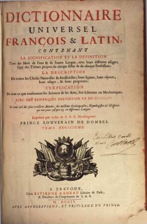 Dictionnaire universel françois & latin : contenant la signification et la définition tant des mots de l'une & de l'autre langue, avec leurs différens usages; que des termes propres de chaque estat & de chaque profession; la description de toutes les choses naturelles & artificielles; leurs figures, ...; l'explication de tout ce que renferment les sciences & les arts, soit libéraux ou méchaniques; avec des remarques d'érudition et de critique, 3