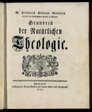 M. Friedrich Andreas Walthers Adiuncti der Philosophischen Facultät zu Göttingen Grundriß der Natürlichen Theologie