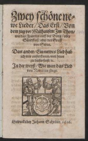 Zwey schöne newe Lieder : Das Erst/ Von dem zug vor Mülhausen: Im Thon/ wie das Fräwlin auff der Burg/ oder Sündfluß/ oder der Graff von Serin. Das ander/ Ein newes Lied hab ich mir außerkoren/ wol hewr zu dieser frist/ [et]c. ; In der weyß/ Wie man das Lied von Navarzen singt