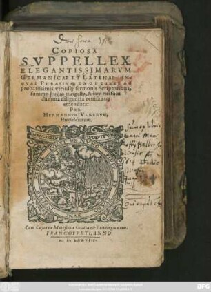 COPIOSA || SVPPELLEX || ELEGANTISSIMARVM || GERMANICAE ET LATINAE LIN-||GVAE PHRASIVM, EX OPTIMIS AC || probatissimis vtrius#[que] sermonis Scriptoribus,|| ... congesta, & iam rursum || summa diligentia reuisa at#[que]|| emendata:|| PER || HERMANNVM VLNERVM,|| Hirsfeldianum.||