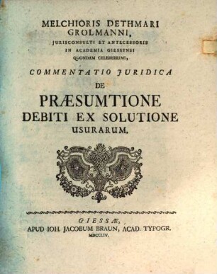 Melchioris Dethmari Grolmanni Jurisconsulti Et Antecessoris In Academia Giessensi Quondam Celeberrimi, Commentatio Juridica De Praesumtione Debiti Ex Solutione Usurarum