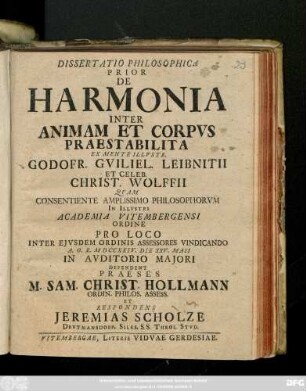 Diss. 1: De Harmonia Inter Animam Et Corpvs Praestabilita : Ex Mente Illvstr. Godofr. Gviliel. Leibnitii Et Celeb. Christ. Wolffii