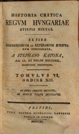 Historia Critica Regvm Hvngariae ... : Ex Fide Domesticorvm Et Exterorvm Scriptorvm Concinnata, Tomvlvs VI. Ordine XIII.. [Stirps Mixta]