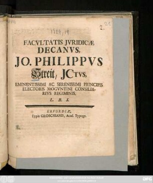 Facvltatis Jvridicæ Decanvs, Jo. Philippvs Streit, Jctvs, Eminentissimi Ac Serenissimi Principis Electoris Mogvntini Consiliarivs Regiminis, L.B.S.