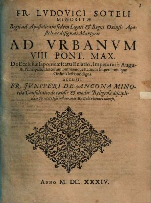 Fr. Ludovici Soteli Minoritae Regii ad Apostolicam sedem Legati & Regni Oxensis Apostolici ac designati Martyris Ad Urbanum VIII. Pont. Max. De Ecclesiae Iaponicae statu Relatio : Imperatoris Augusti, Principum, Electorum, omnium que statuum Imperii cuiusque Ordinis lectione digna