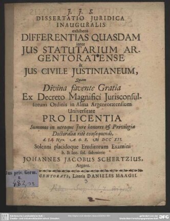 Dissertatio Iuridica Inauguralis exhibens Differentias Quasdam inter Ius Statutarium Argentoratense & Ius Civile Iustinianeum : Quam ... in Alma Argentoratensium Universitate ... Privilegia Doctoralia rite consequendi d. [14] Nov. A. O. R. MDCCXII ...