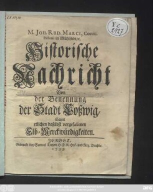 M. Joh. Rud. Marci, Cosvic. Pastoris in Mühlstedt, [et]c. Historische Nachricht Von der Benennung der Stadt Coßwig : Samt etlichen daselbst vorgefallenen Elb-Merckwürdigkeiten