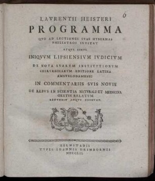Laurentii Heisteri Programma Qvo Ad Lectiones Svas Hybernas Philiatros Invitat Atqve Simvl Iniqvvm Lipsiensivm ivdicivm De Nova Svarvm Institvtionvm Chirugicarvm Editione Latina Amstelodamensi In Commentariis Svis Novis De Rebvs In Scientia Natvrali Et Medicina Gestis Relatvm Retvndit Atqve Enervat