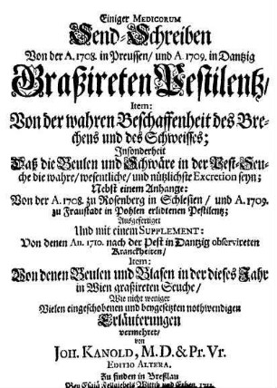 Einiger Medicorum Send-Schreiben Von der A. 1708 in Preussen, und A. 1709 in Dantzig Graßireten Pestilentz : Item: Von der wahren Beschaffenheit des Brechens und des Schweisses; Insonderheit Daß die ...