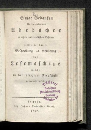 Einige Gedanken über die gewöhnlichen A B C bücher in unsern vaterländischen Schulen nebst einer kurzen Beschreibung und Abbildung der Lesemaschine welche in der Leipziger Freyschule gebraucht wird. [By C. C. Plato.]
