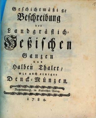 Geschichtmäßige Beschreibung der Landgräflich-Heßischen Ganzen und Halben Thaler, wie auch einiger Denck-Münzen