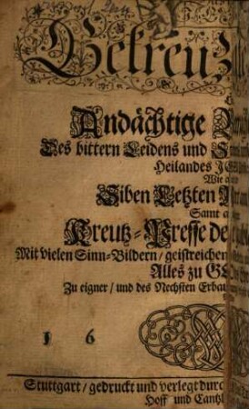 Das mit Jesu Gekreutzigte Hertz oder Andächtige Betrachtungen des bittern Leidens und Sterbens unsers Herrn und Heilandes Jesu Christi, wie auch der siben letzten Wort am Kreutz : samt angefügter Kreutz-Presse der glaubigen Seelen ; mit vielen Sinn-Bildern, geistreichen Gebetten und neuen Liedern ..., 1