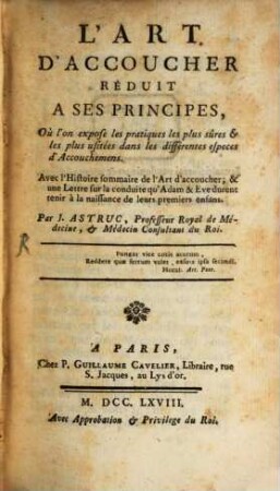 L' art d'accoucher réduit à ses principes : où l'on expose les pratiques les plus sûres et les plus usitées dans les différentes especes a'accouchemens ; avec l'histoire sommaire de l'art d'accoucher ...