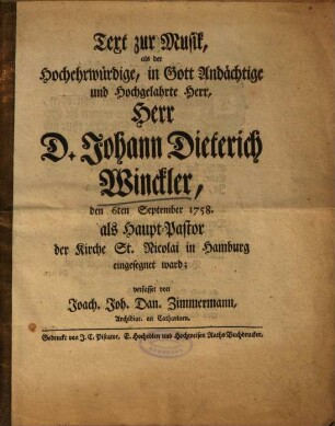 Text zur Musik, als der Hochehrwürdige, in Gott Andächtige und Hochgelahrte Herr, Herr D. Johann Dieterich Winckler, den 6ten September 1758. als Haupt-Pastor der Kirche St. Nicolai in Hamburg eingesegnet ward