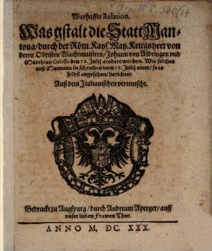 Warhaffte Relation, Was gstalt die Statt Mantoua, durch der Röm. Kays. May. Kriegsheer von deren Obristen Wachtmaistern, Johann von Aldringen vnd Matthias Galasso den 18. Julij erobert worden : Wie solches auß Mantoua in schreiben vom 18. Julij einer, so es selbst angesehen, berichtet. Auß dem Italianischen verteutscht