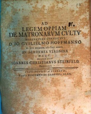 Ad Legem Oppiam De Matronarvm Cvltv Moderatore Conflictvs D. Io. Gvilielmo Hoffmanno D. XVII Decembr. MDCCXXXVI. In Academia Viadrina H.L.Q.C. Dispvtabit Ioannes Christianvs Steinfeld. Pomeranus