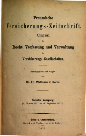 Preussische Versicherungszeitschrift : Organ für Recht, Verfassung u. Verwaltung d. Versicherungs-Gesellschaften. 6,[1]. 1871/72, H. 1 - 49